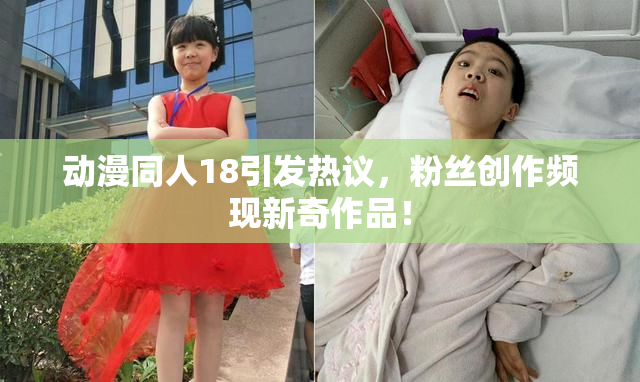 动漫同人18引发热议，粉丝创作频现新奇作品！