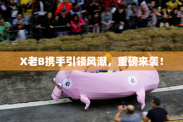 X老B携手引领风潮，重磅来袭！