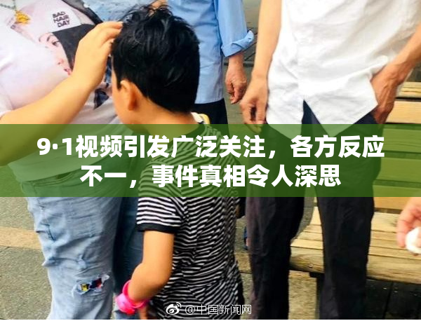 9·1视频引发广泛关注，各方反应不一，事件真相令人深思
