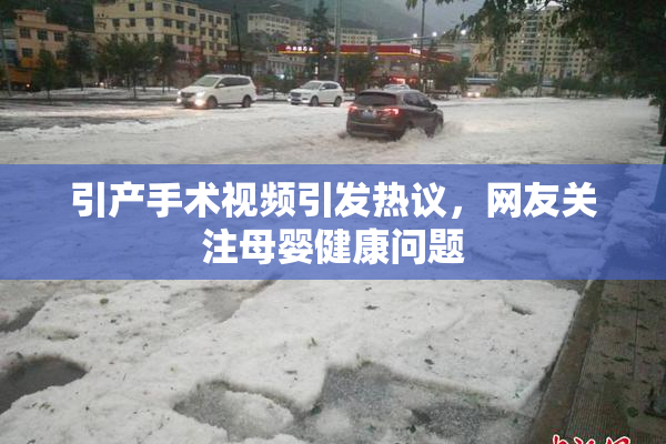 引产手术视频引发热议，网友关注母婴健康问题