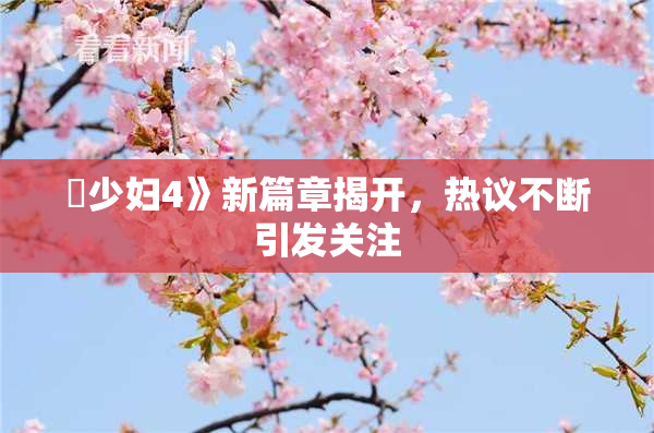 巜少妇4》新篇章揭开，热议不断引发关注