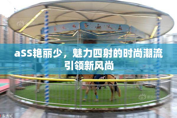 aSS艳丽少，魅力四射的时尚潮流引领新风尚