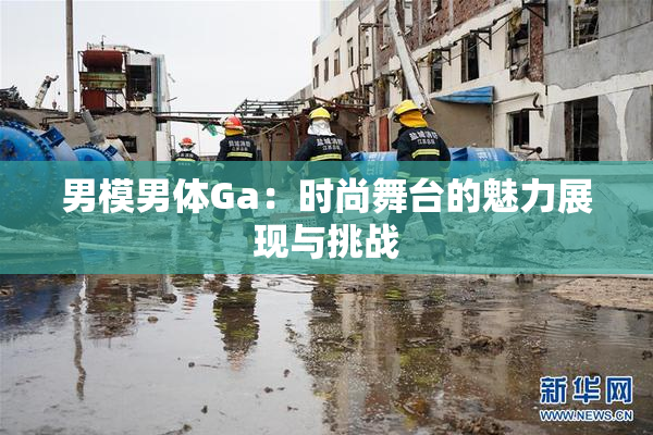 男模男体Ga：时尚舞台的魅力展现与挑战