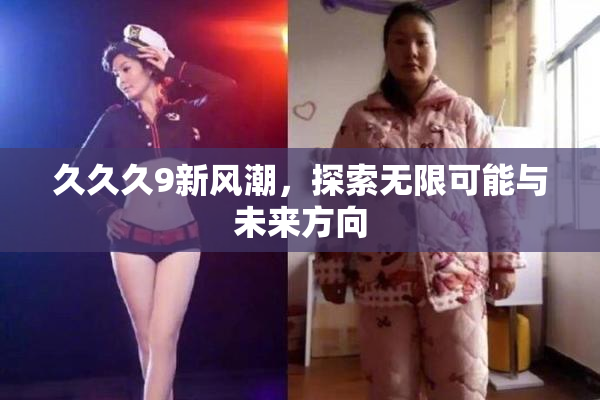 久久久9新风潮，探索无限可能与未来方向