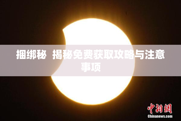 捆绑秘  揭秘免费获取攻略与注意事项