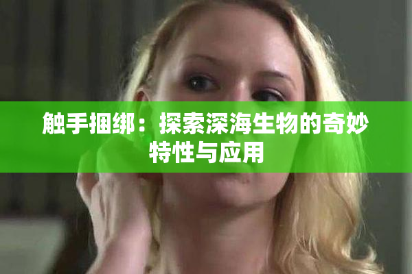 触手捆绑：探索深海生物的奇妙特性与应用