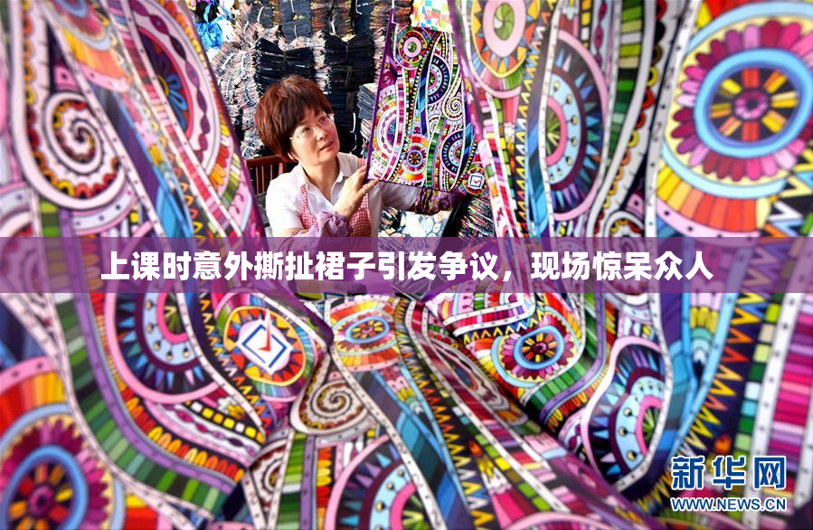 上课时意外撕扯裙子引发争议，现场惊呆众人