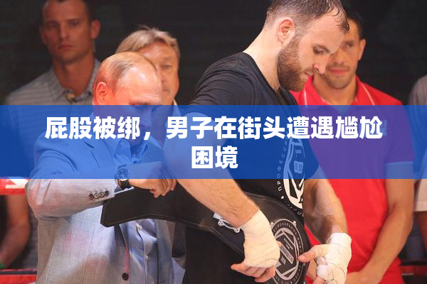 屁股被绑，男子在街头遭遇尴尬困境