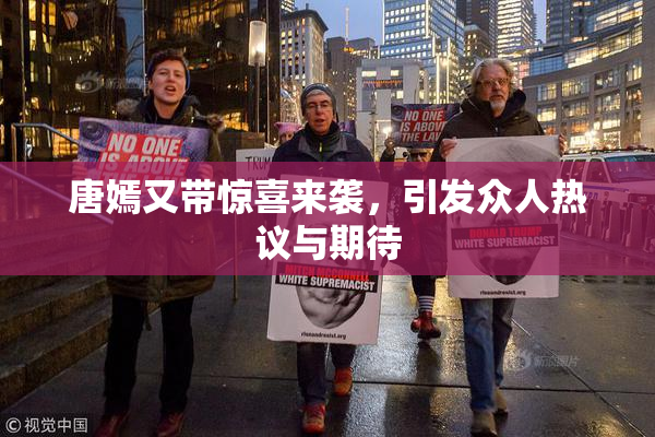 唐嫣又带惊喜来袭，引发众人热议与期待