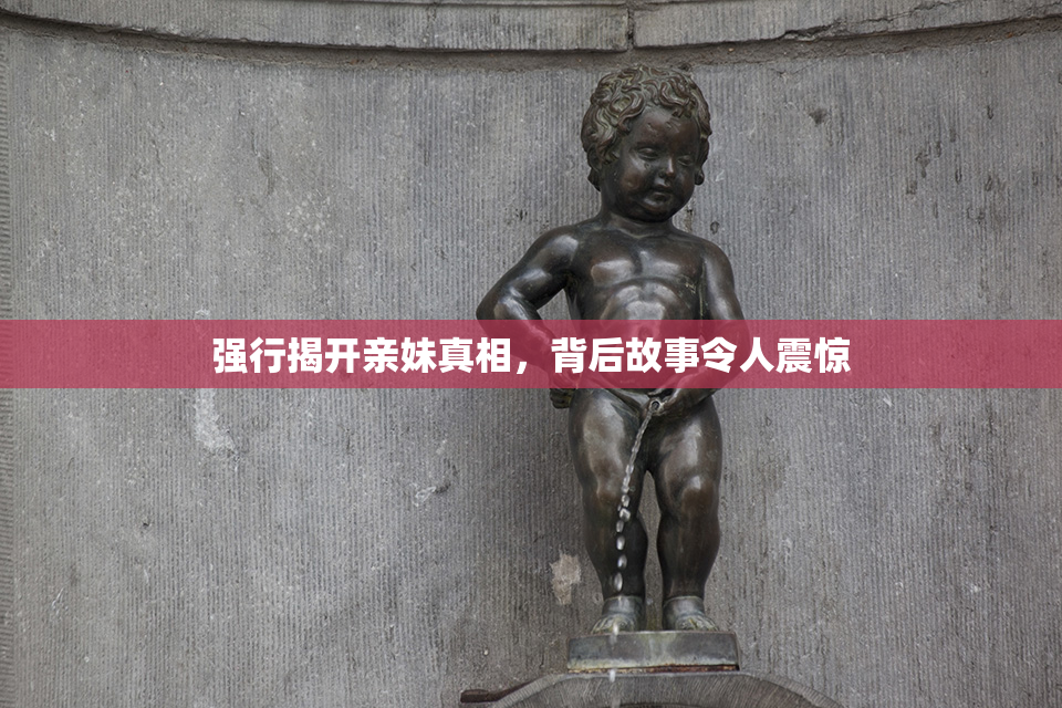 强行揭开亲妹真相，背后故事令人震惊