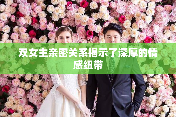 双女主亲密关系揭示了深厚的情感纽带