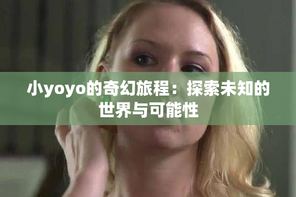 小yoyo的奇幻旅程：探索未知的世界与可能性