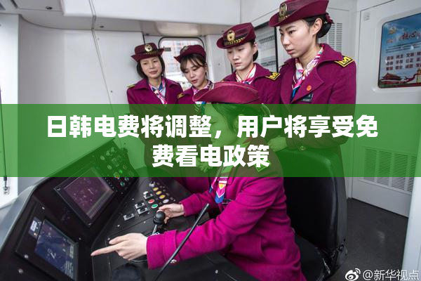 日韩电费将调整，用户将享受免费看电政策