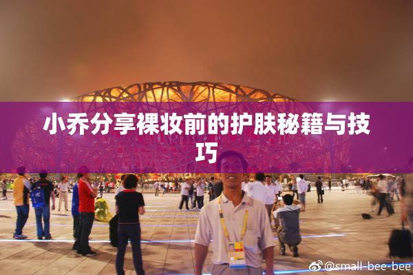 小乔分享裸妆前的护肤秘籍与技巧