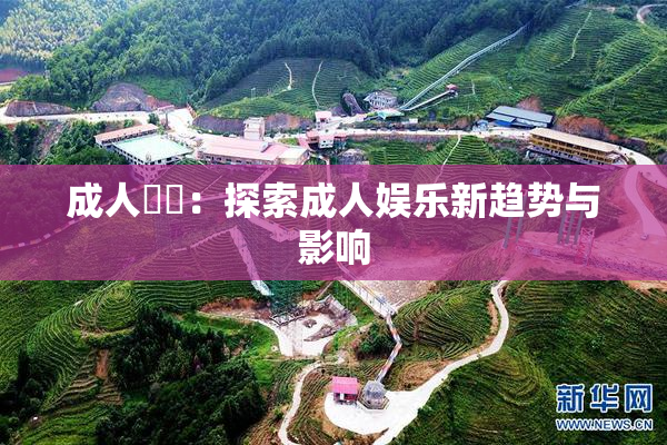 成人視頻：探索成人娱乐新趋势与影响