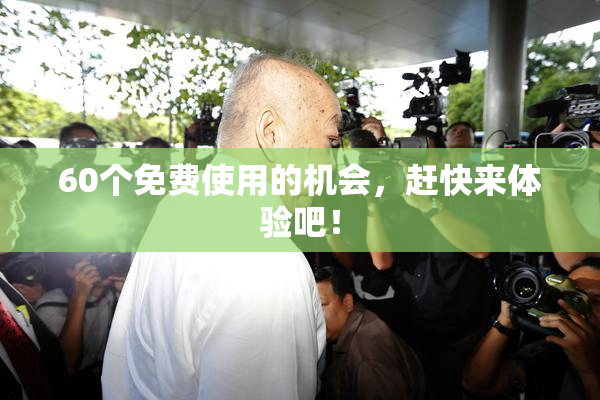 60个免费使用的机会，赶快来体验吧！