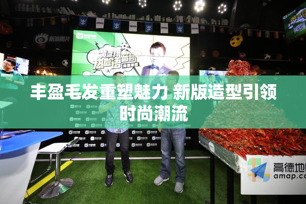 丰盈毛发重塑魅力 新版造型引领时尚潮流