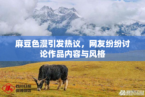 麻豆色漫引发热议，网友纷纷讨论作品内容与风格