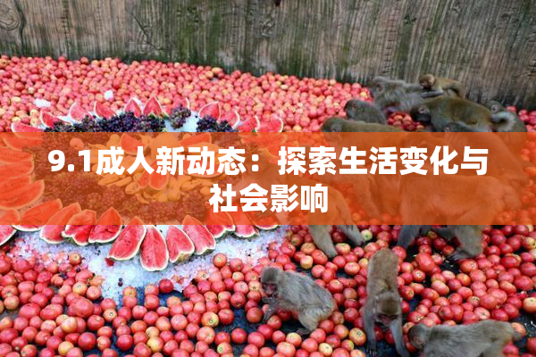9.1成人新动态：探索生活变化与社会影响