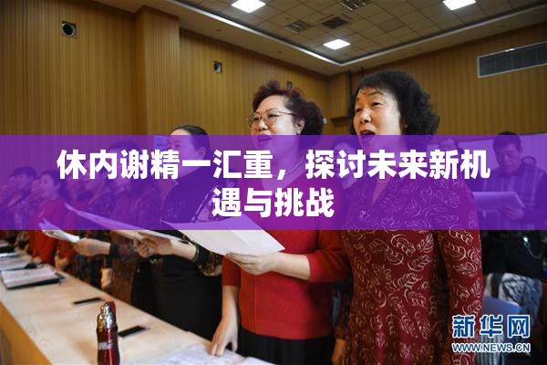 休内谢精一汇重，探讨未来新机遇与挑战