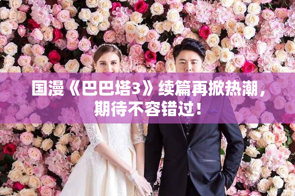 国漫《巴巴塔3》续篇再掀热潮，期待不容错过！