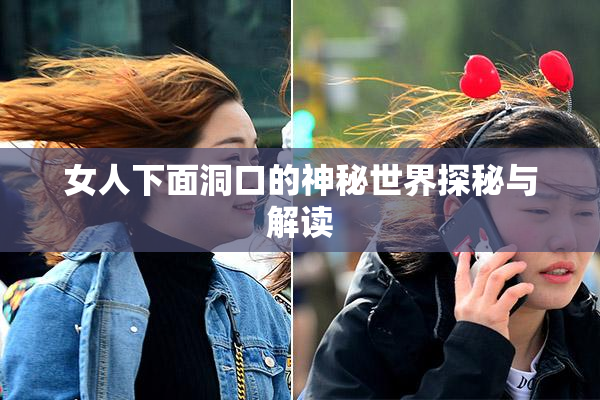 女人下面洞口的神秘世界探秘与解读