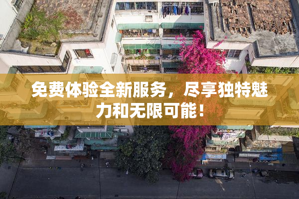 免费体验全新服务，尽享独特魅力和无限可能！