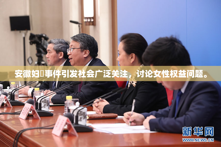 安徽妇槡事件引发社会广泛关注，讨论女性权益问题。
