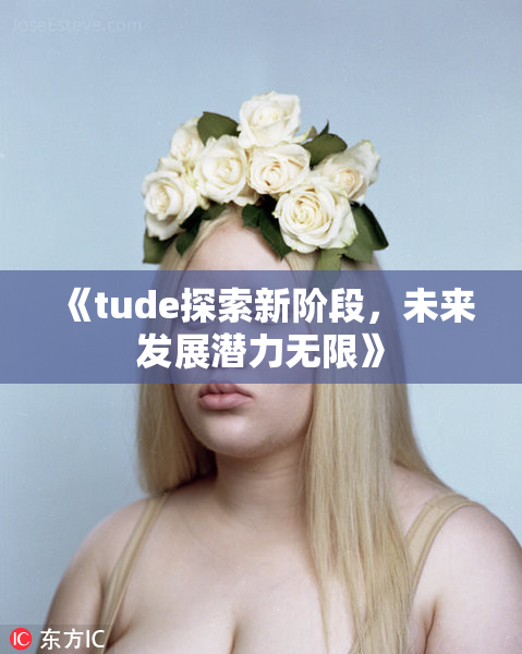《tude探索新阶段，未来发展潜力无限》