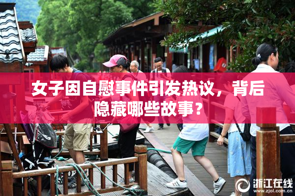 女子因自慰事件引发热议，背后隐藏哪些故事？