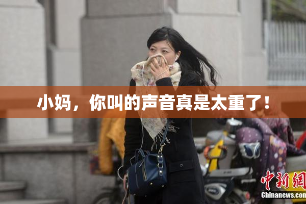 小妈，你叫的声音真是太重了！
