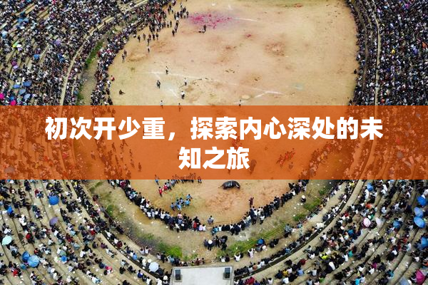 初次开少重，探索内心深处的未知之旅