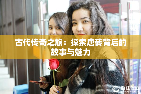 古代传奇之旅：探索唐砖背后的故事与魅力