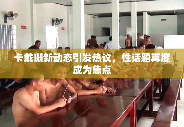 卡戴珊新动态引发热议，性话题再度成为焦点