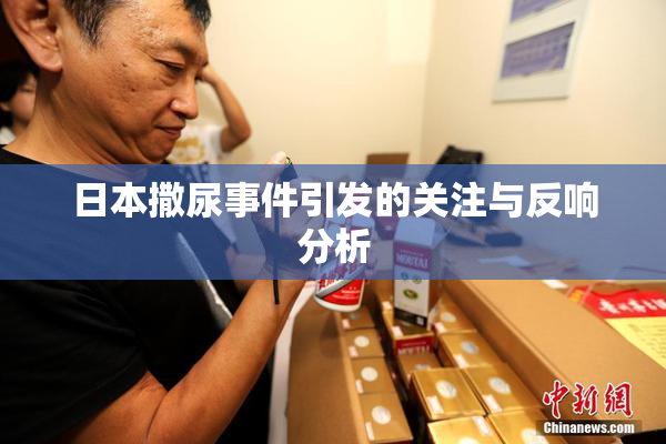 日本撒尿事件引发的关注与反响分析