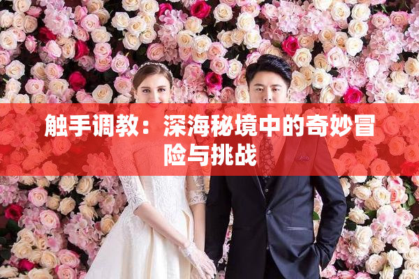 触手调教：深海秘境中的奇妙冒险与挑战