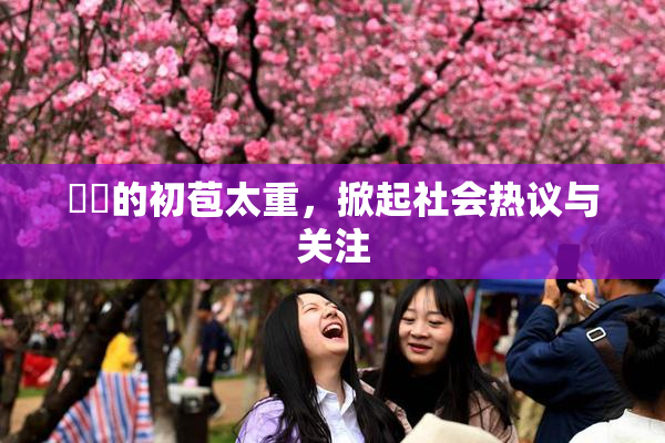 妺妺的初苞太重，掀起社会热议与关注