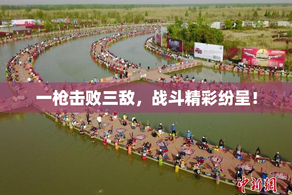 一枪击败三敌，战斗精彩纷呈！