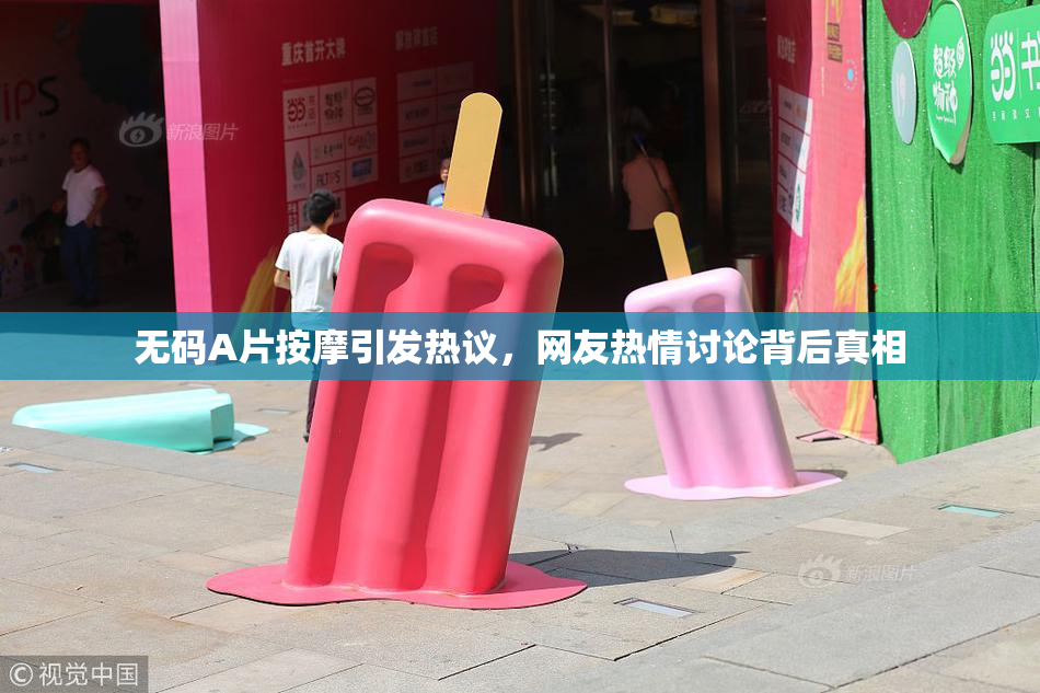 无码A片按摩引发热议，网友热情讨论背后真相