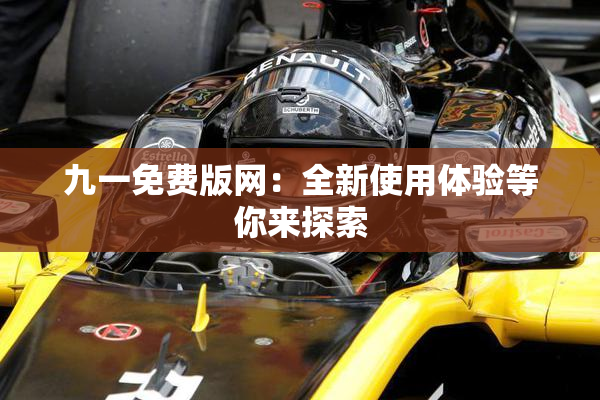 九一免费版网：全新使用体验等你来探索
