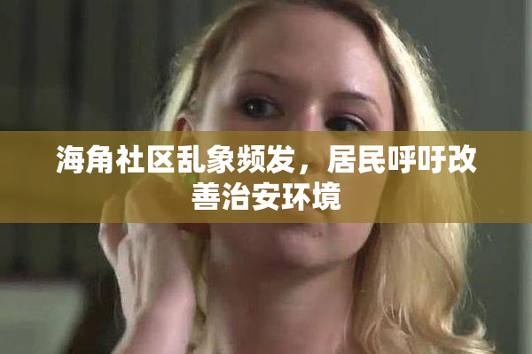 海角社区乱象频发，居民呼吁改善治安环境