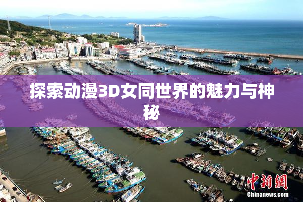 探索动漫3D女同世界的魅力与神秘