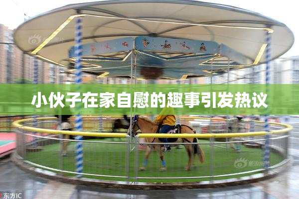 小伙子在家自慰的趣事引发热议