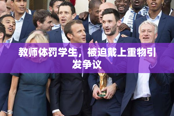 教师体罚学生，被迫戴上重物引发争议