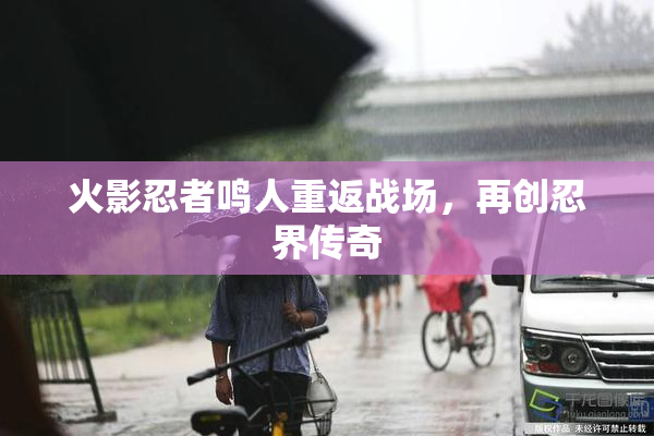 火影忍者鸣人重返战场，再创忍界传奇