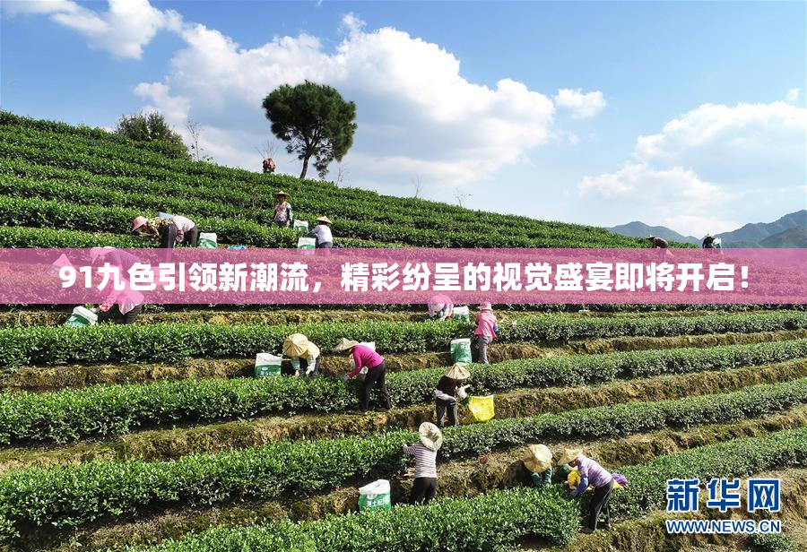 91九色引领新潮流，精彩纷呈的视觉盛宴即将开启！
