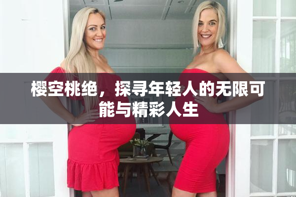 樱空桃绝，探寻年轻人的无限可能与精彩人生