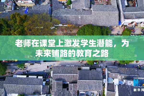 老师在课堂上激发学生潜能，为未来铺路的教育之路