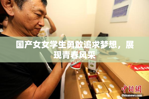 国产女女学生勇敢追求梦想，展现青春风采