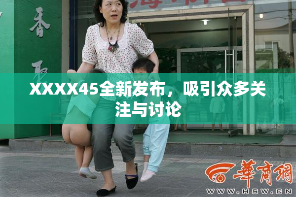 XXXX45全新发布，吸引众多关注与讨论